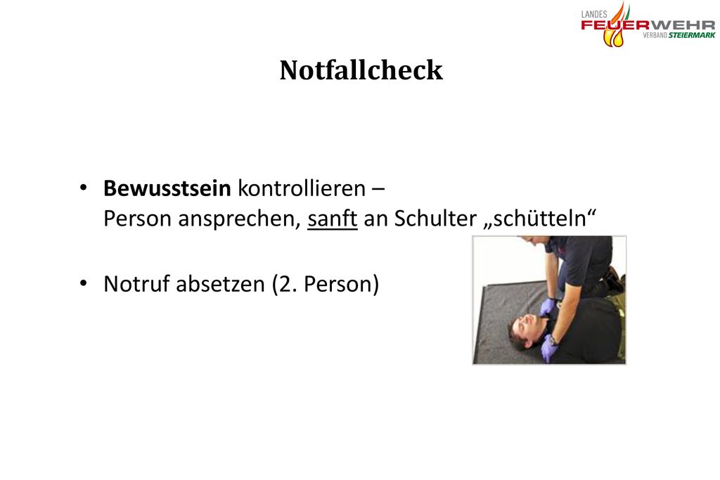 Notfallcheck Bewusstsein kontrollieren – Person ansprechen, sanft an Schulter „schütteln Notruf absetzen (2. Person)