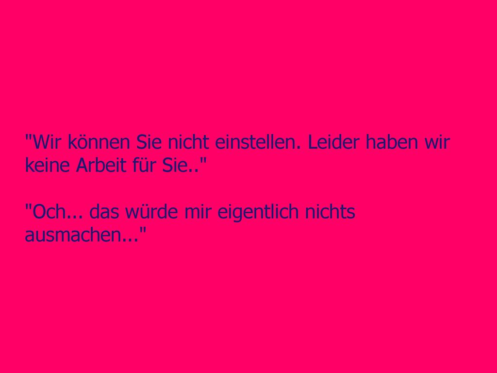 Wir können Sie nicht einstellen. Leider haben wir keine Arbeit für Sie..