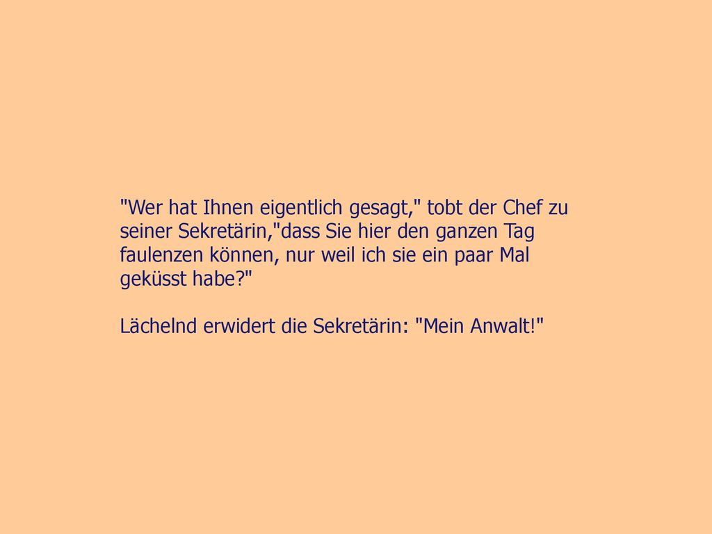Wer hat Ihnen eigentlich gesagt, tobt der Chef zu seiner Sekretärin, dass Sie hier den ganzen Tag faulenzen können, nur weil ich sie ein paar Mal geküsst habe