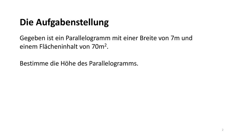 Die Aufgabenstellung Gegeben ist ein Parallelogramm mit einer Breite von 7m und einem Flächeninhalt von 70m2.