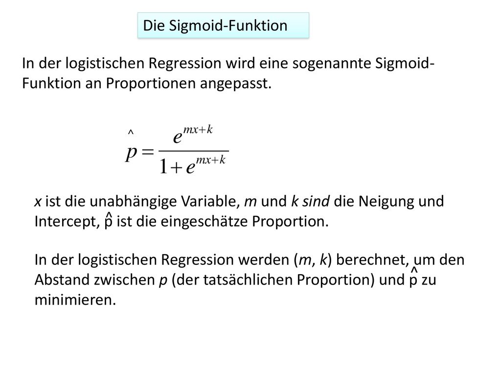 Die Sigmoid-Funktion In der logistischen Regression wird eine sogenannte Sigmoid-Funktion an Proportionen angepasst.