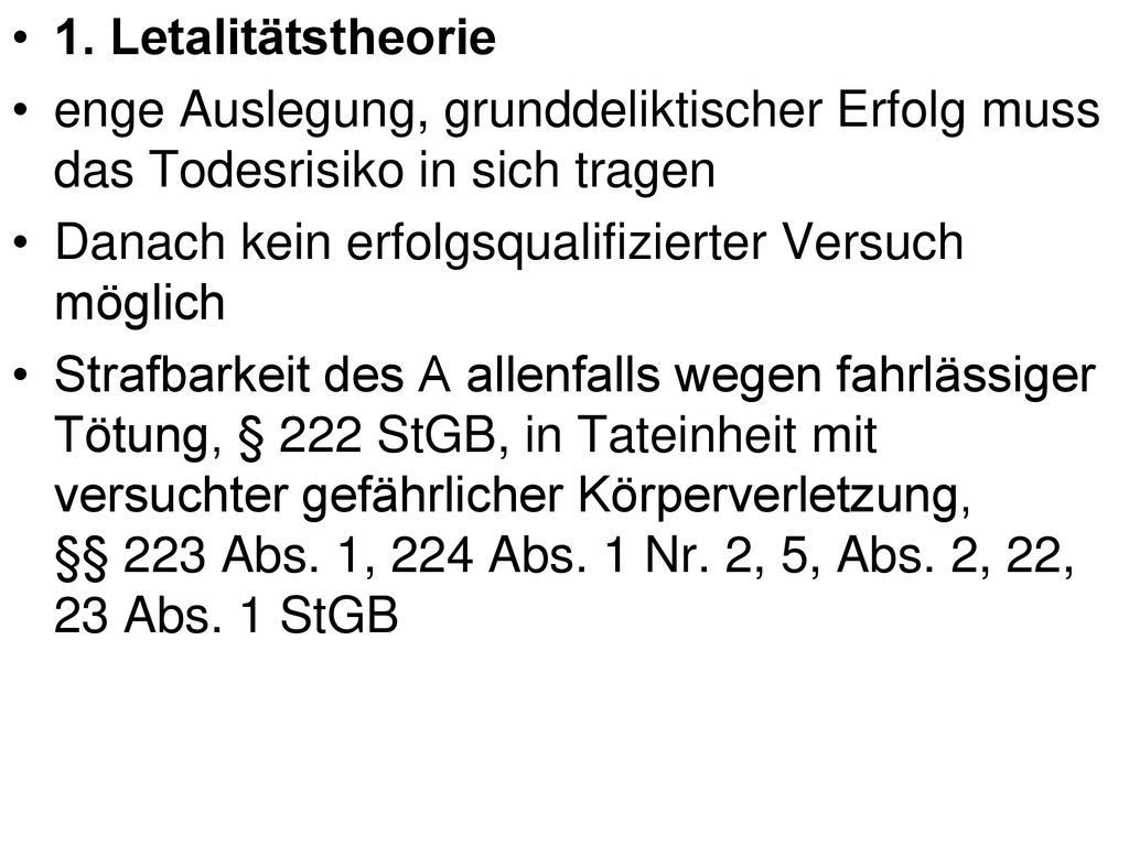 1. Letalitätstheorie enge Auslegung, grunddeliktischer Erfolg muss das Todesrisiko in sich tragen. Danach kein erfolgsqualifizierter Versuch möglich.