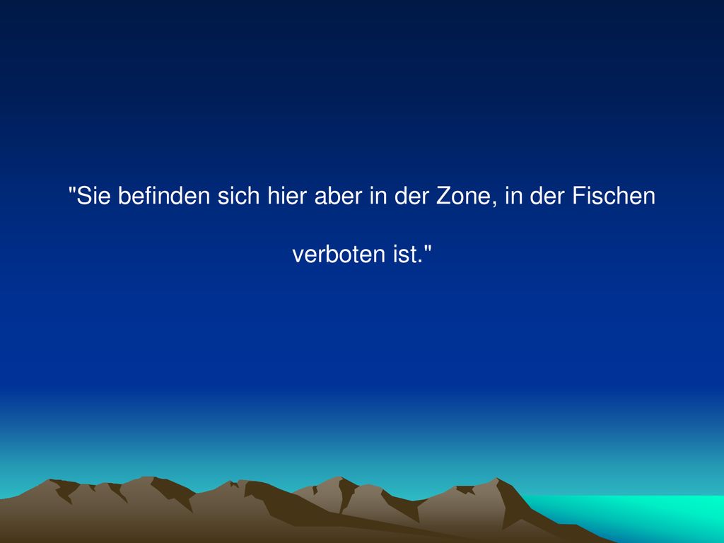 Sie befinden sich hier aber in der Zone, in der Fischen verboten ist
