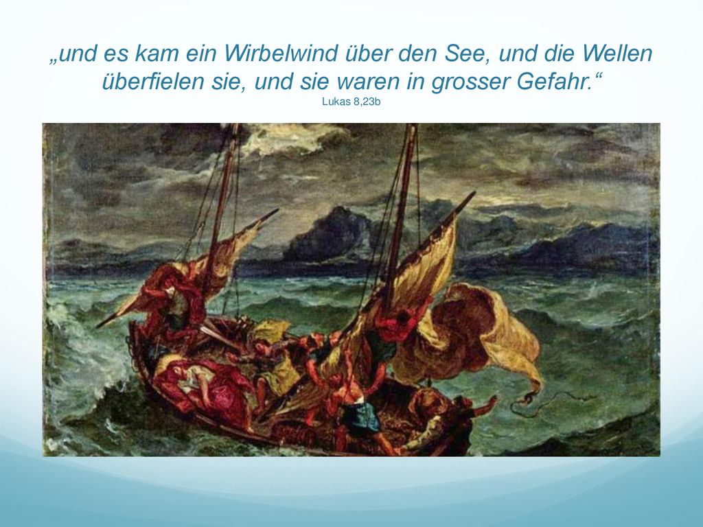 „und es kam ein Wirbelwind über den See, und die Wellen überfielen sie, und sie waren in grosser Gefahr. Lukas 8,23b