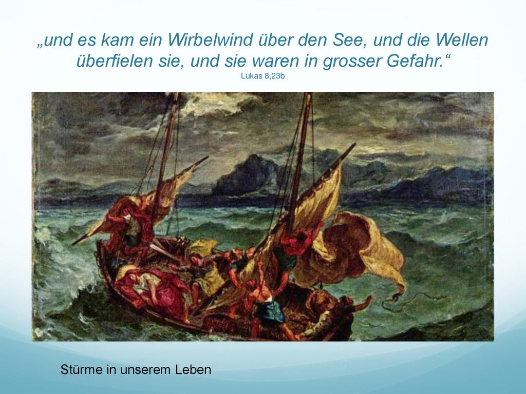 „und es kam ein Wirbelwind über den See, und die Wellen überfielen sie, und sie waren in grosser Gefahr. Lukas 8,23b
