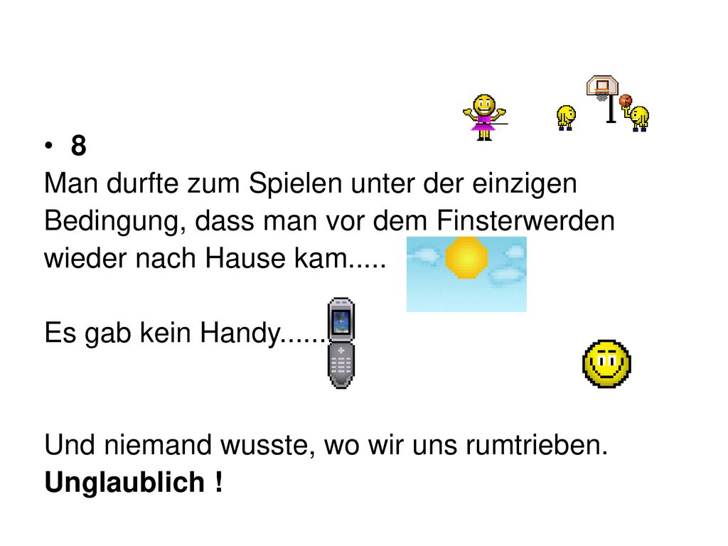 8 Man durfte zum Spielen unter der einzigen. Bedingung, dass man vor dem Finsterwerden. wieder nach Hause kam.....