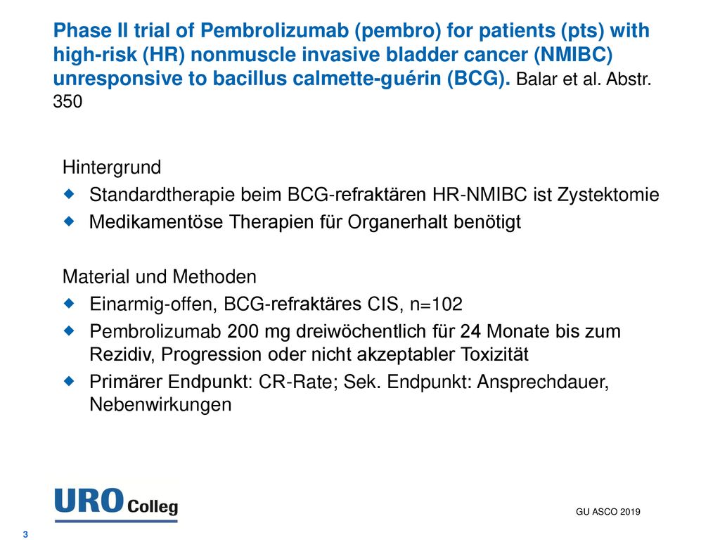 Phase II trial of Pembrolizumab (pembro) for patients (pts) with high-risk (HR) nonmuscle invasive bladder cancer (NMIBC) unresponsive to bacillus calmette-guérin (BCG). Balar et al. Abstr. 350