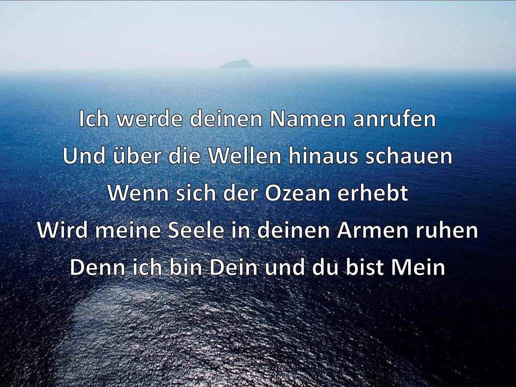 Ich werde deinen Namen anrufen Und über die Wellen hinaus schauen Wenn sich der Ozean erhebt Wird meine Seele in deinen Armen ruhen Denn ich bin Dein und du bist Mein