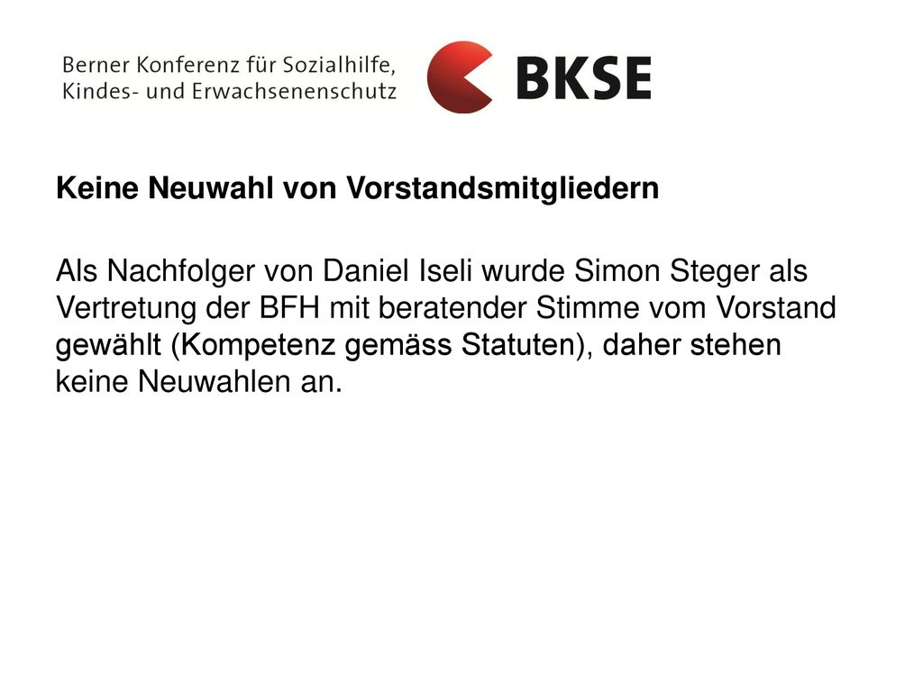 Keine Neuwahl von Vorstandsmitgliedern Als Nachfolger von Daniel Iseli wurde Simon Steger als Vertretung der BFH mit beratender Stimme vom Vorstand gewählt (Kompetenz gemäss Statuten), daher stehen keine Neuwahlen an.