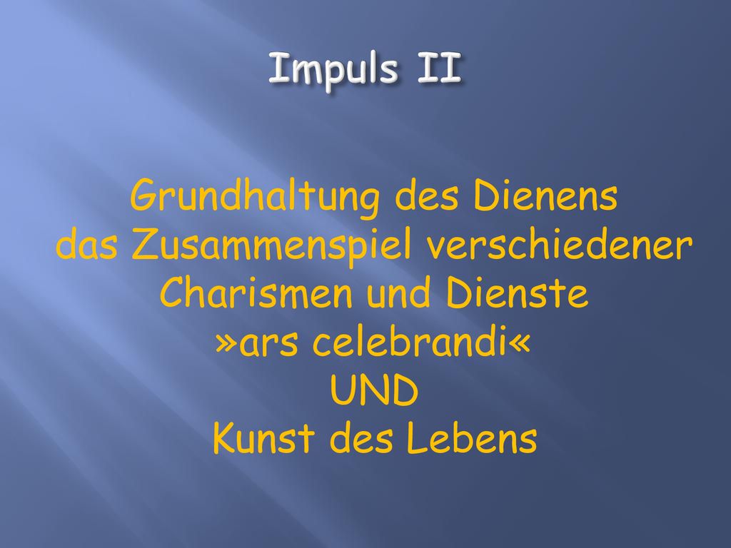 Impuls II Grundhaltung des Dienens das Zusammenspiel verschiedener Charismen und Dienste »ars celebrandi« UND Kunst des Lebens.