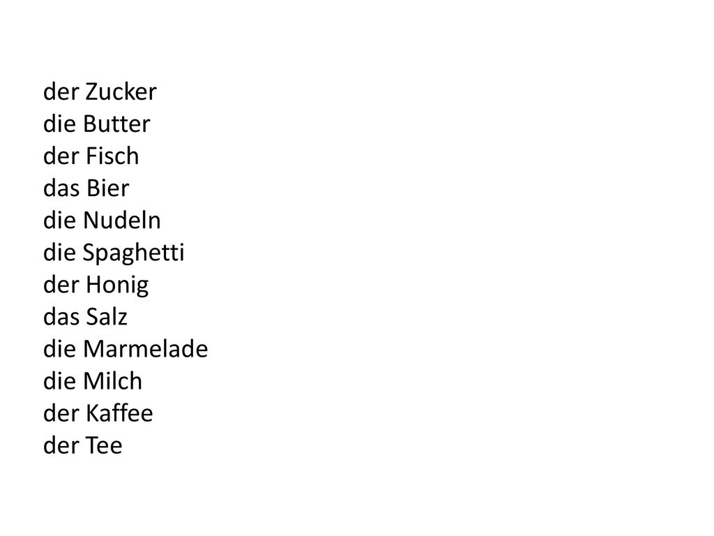 der Zucker die Butter der Fisch das Bier die Nudeln die Spaghetti der Honig das Salz die Marmelade die Milch der Kaffee der Tee