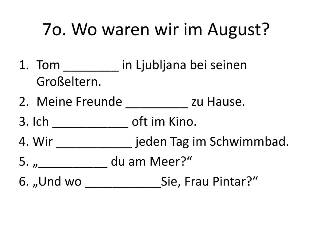 7o. Wo waren wir im August Tom ________ in Ljubljana bei seinen Großeltern. Meine Freunde _________ zu Hause.