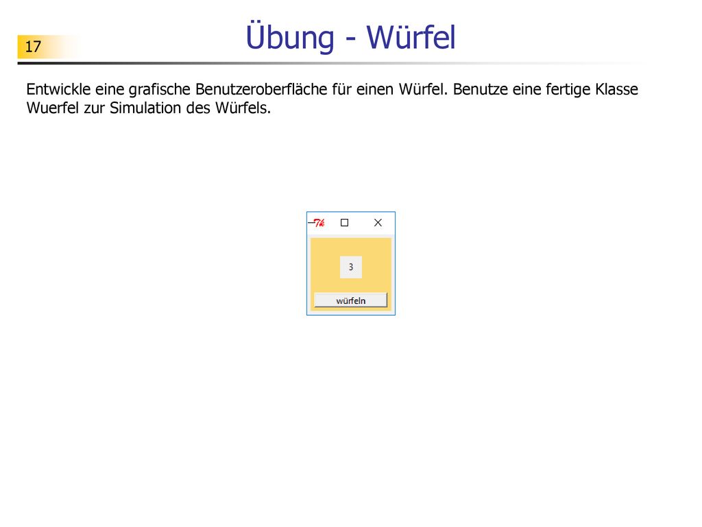 Übung - Würfel Entwickle eine grafische Benutzeroberfläche für einen Würfel.