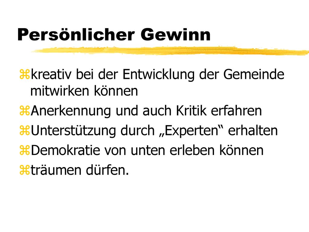 Persönlicher Gewinn kreativ bei der Entwicklung der Gemeinde mitwirken können. Anerkennung und auch Kritik erfahren.