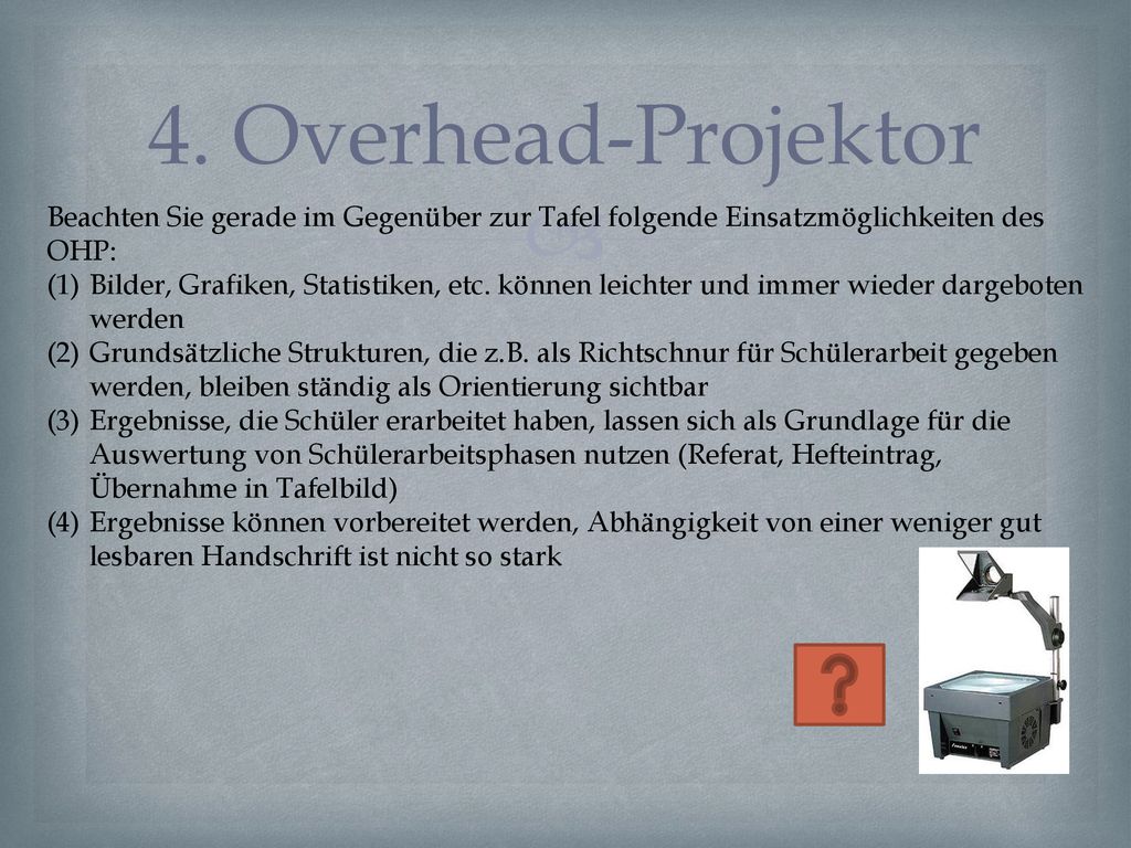 4. Overhead-Projektor Beachten Sie gerade im Gegenüber zur Tafel folgende Einsatzmöglichkeiten des OHP: