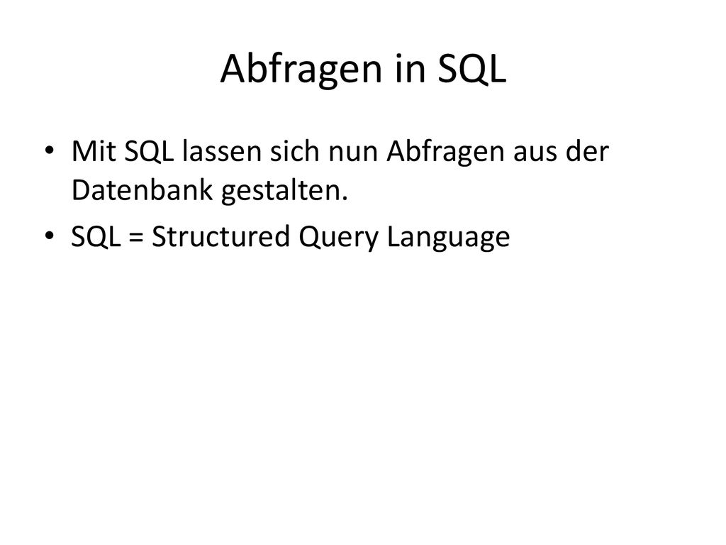 Abfragen in SQL Mit SQL lassen sich nun Abfragen aus der Datenbank gestalten.