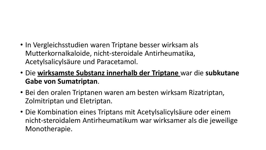 In Vergleichsstudien waren Triptane besser wirksam als Mutterkornalkaloide, nicht-steroidale Antirheumatika, Acetylsalicylsäure und Paracetamol.