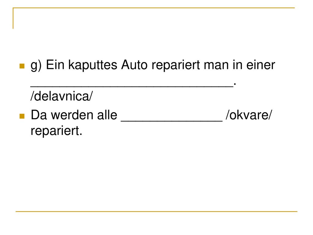 g) Ein kaputtes Auto repariert man in einer ____________________________. /delavnica/