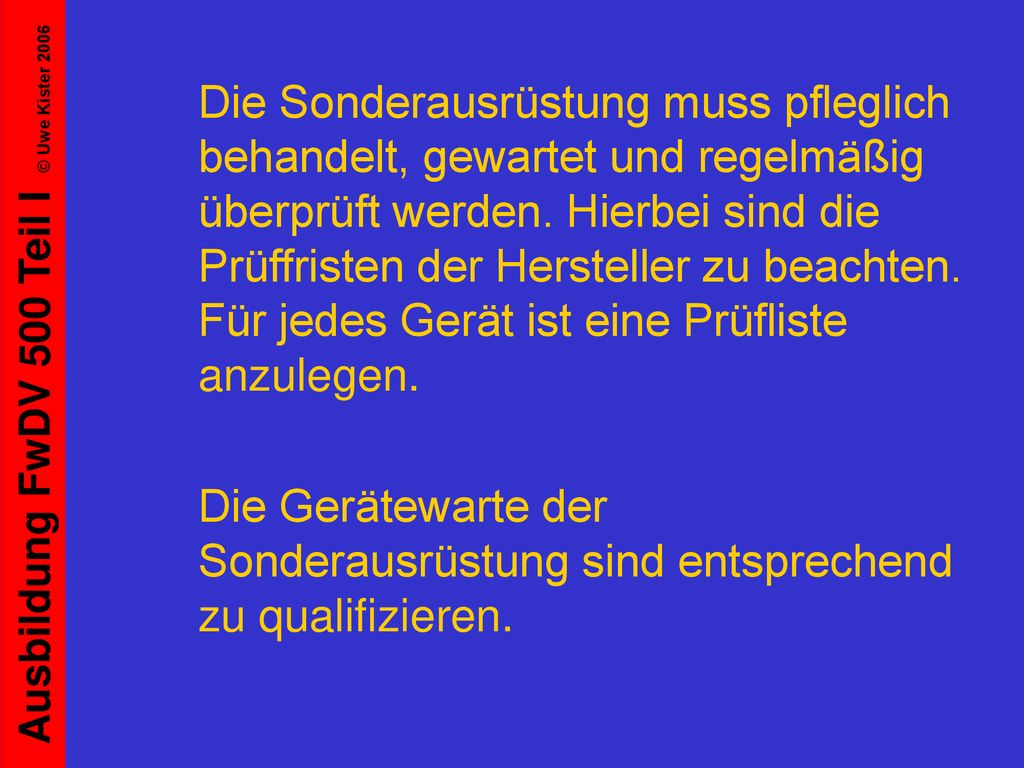 Die Sonderausrüstung muss pfleglich behandelt, gewartet und regelmäßig überprüft werden. Hierbei sind die Prüffristen der Hersteller zu beachten. Für jedes Gerät ist eine Prüfliste anzulegen.
