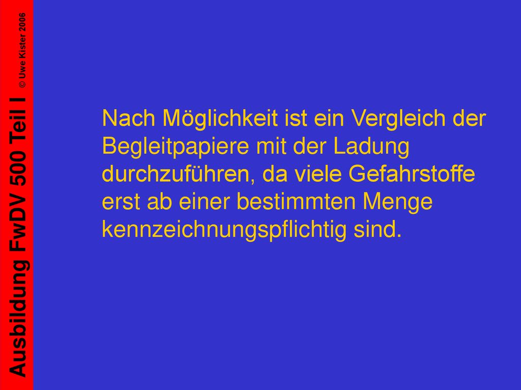 Nach Möglichkeit ist ein Vergleich der Begleitpapiere mit der Ladung durchzuführen, da viele Gefahrstoffe erst ab einer bestimmten Menge kennzeichnungspflichtig sind.