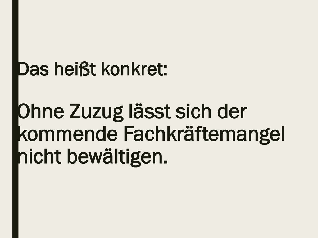Das heißt konkret: Ohne Zuzug lässt sich der kommende Fachkräftemangel nicht bewältigen.