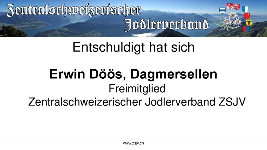 Entschuldigt hat sich Erwin Döös, Dagmersellen Freimitglied Zentralschweizerischer Jodlerverband ZSJV.