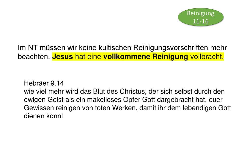 Reinigung Im NT müssen wir keine kultischen Reinigungsvorschriften mehr beachten. Jesus hat eine vollkommene Reinigung vollbracht.