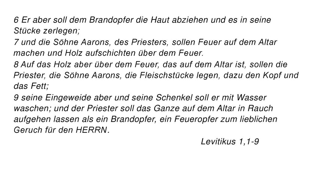 6 Er aber soll dem Brandopfer die Haut abziehen und es in seine Stücke zerlegen;