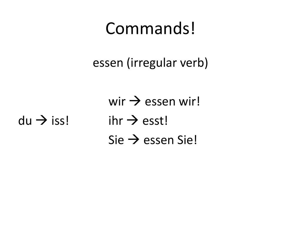 Commands! essen (irregular verb) wir  essen wir! du  iss! ihr  esst! Sie  essen Sie!
