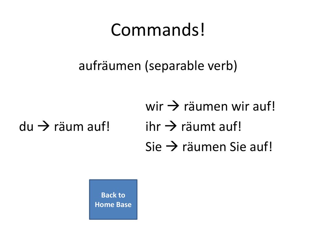 Commands! aufräumen (separable verb) wir  räumen wir auf! du  räum auf! ihr  räumt auf! Sie  räumen Sie auf!