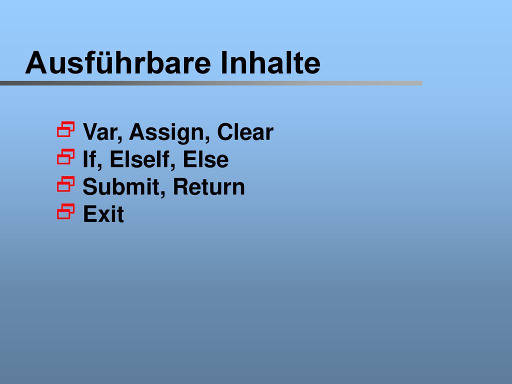 Ausführbare Inhalte Var, Assign, Clear If, ElseIf, Else Submit, Return
