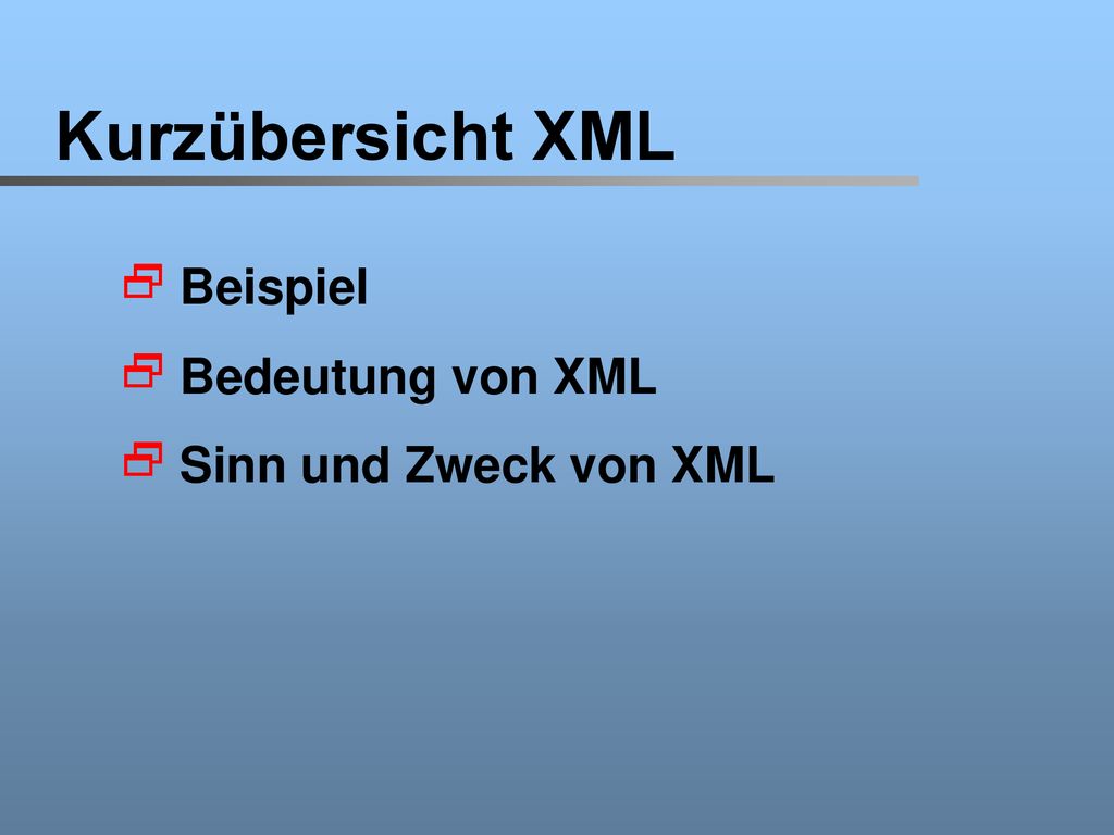 Kurzübersicht XML Beispiel Bedeutung von XML Sinn und Zweck von XML