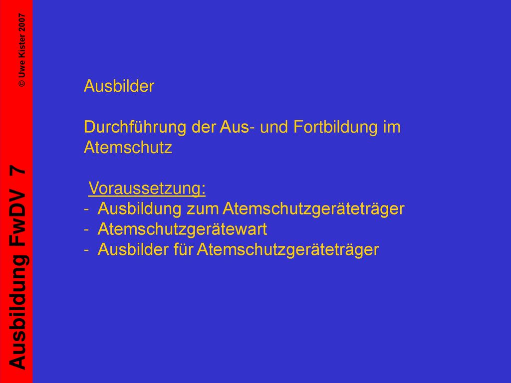 Ausbilder Durchführung der Aus- und Fortbildung im Atemschutz Voraussetzung: - Ausbildung zum Atemschutzgeräteträger - Atemschutzgerätewart - Ausbilder für Atemschutzgeräteträger