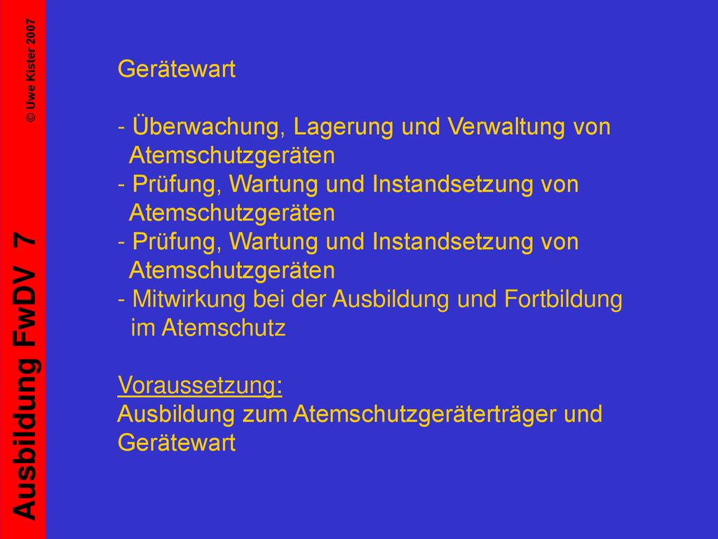 Gerätewart - Überwachung, Lagerung und Verwaltung von Atemschutzgeräten - Prüfung, Wartung und Instandsetzung von Atemschutzgeräten - Prüfung, Wartung und Instandsetzung von Atemschutzgeräten - Mitwirkung bei der Ausbildung und Fortbildung im Atemschutz Voraussetzung: Ausbildung zum Atemschutzgeräterträger und Gerätewart