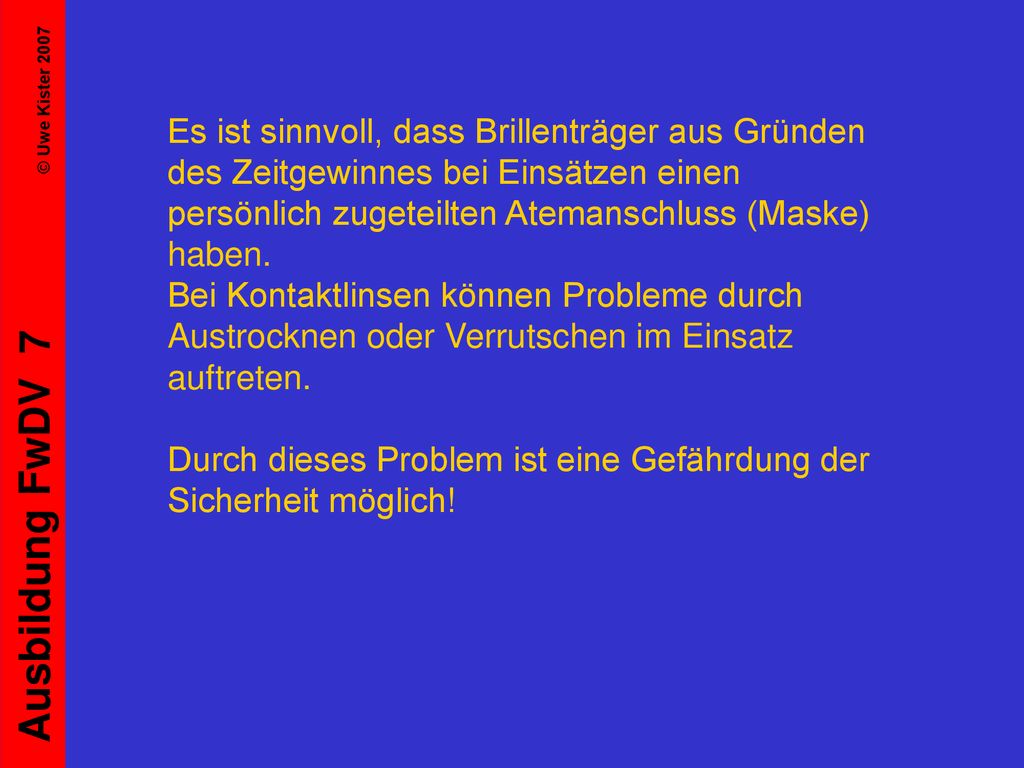 Es ist sinnvoll, dass Brillenträger aus Gründen des Zeitgewinnes bei Einsätzen einen persönlich zugeteilten Atemanschluss (Maske) haben.
