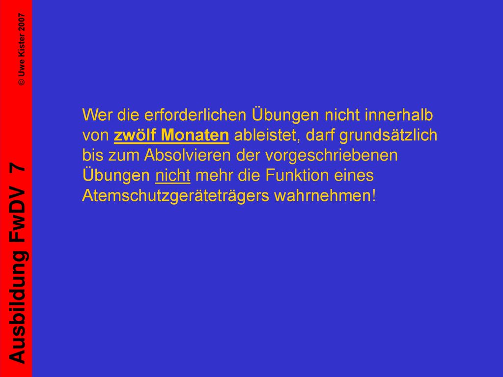 Wer die erforderlichen Übungen nicht innerhalb von zwölf Monaten ableistet, darf grundsätzlich bis zum Absolvieren der vorgeschriebenen Übungen nicht mehr die Funktion eines Atemschutzgeräteträgers wahrnehmen!
