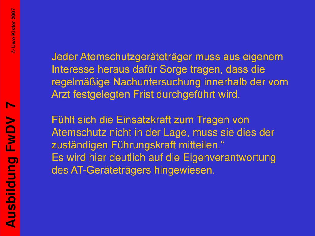 Jeder Atemschutzgeräteträger muss aus eigenem Interesse heraus dafür Sorge tragen, dass die regelmäßige Nachuntersuchung innerhalb der vom Arzt festgelegten Frist durchgeführt wird.