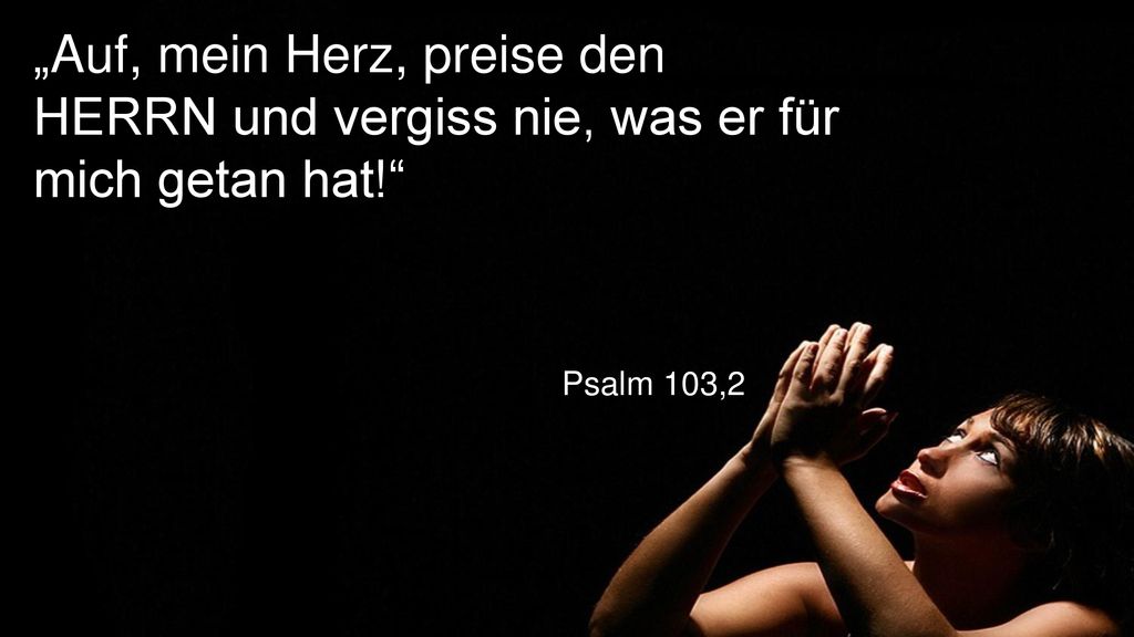 „Auf, mein Herz, preise den HERRN und vergiss nie, was er für mich getan hat!