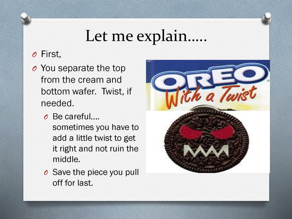 Let me explain….. First, You separate the top from the cream and bottom wafer. Twist, if needed.