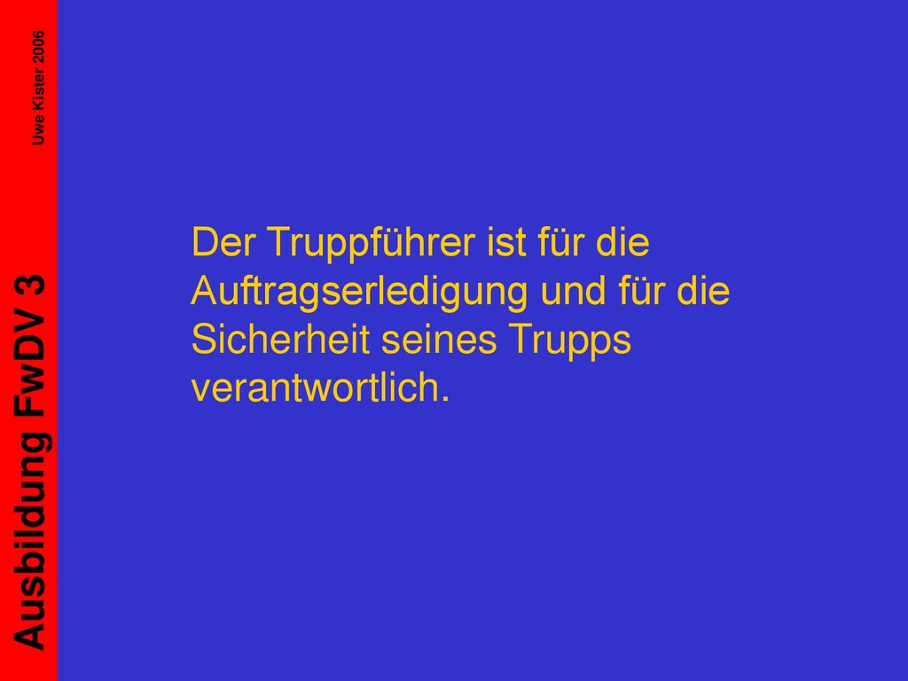 Der Truppführer ist für die Auftragserledigung und für die Sicherheit seines Trupps verantwortlich.