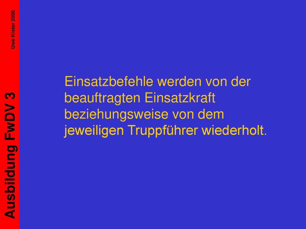 Einsatzbefehle werden von der beauftragten Einsatzkraft beziehungsweise von dem jeweiligen Truppführer wiederholt.