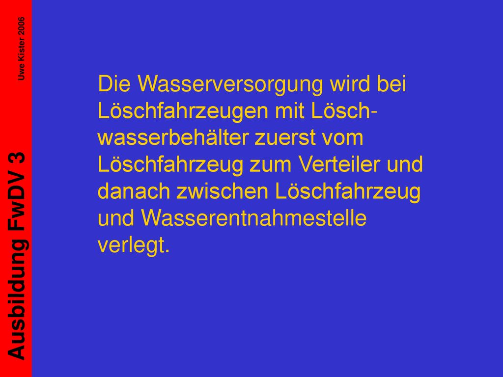 Die Wasserversorgung wird bei Löschfahrzeugen mit Lösch-wasserbehälter zuerst vom Löschfahrzeug zum Verteiler und danach zwischen Löschfahrzeug und Wasserentnahmestelle verlegt.