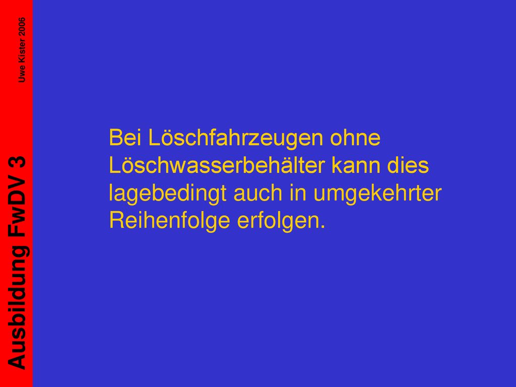Bei Löschfahrzeugen ohne Löschwasserbehälter kann dies lagebedingt auch in umgekehrter Reihenfolge erfolgen.