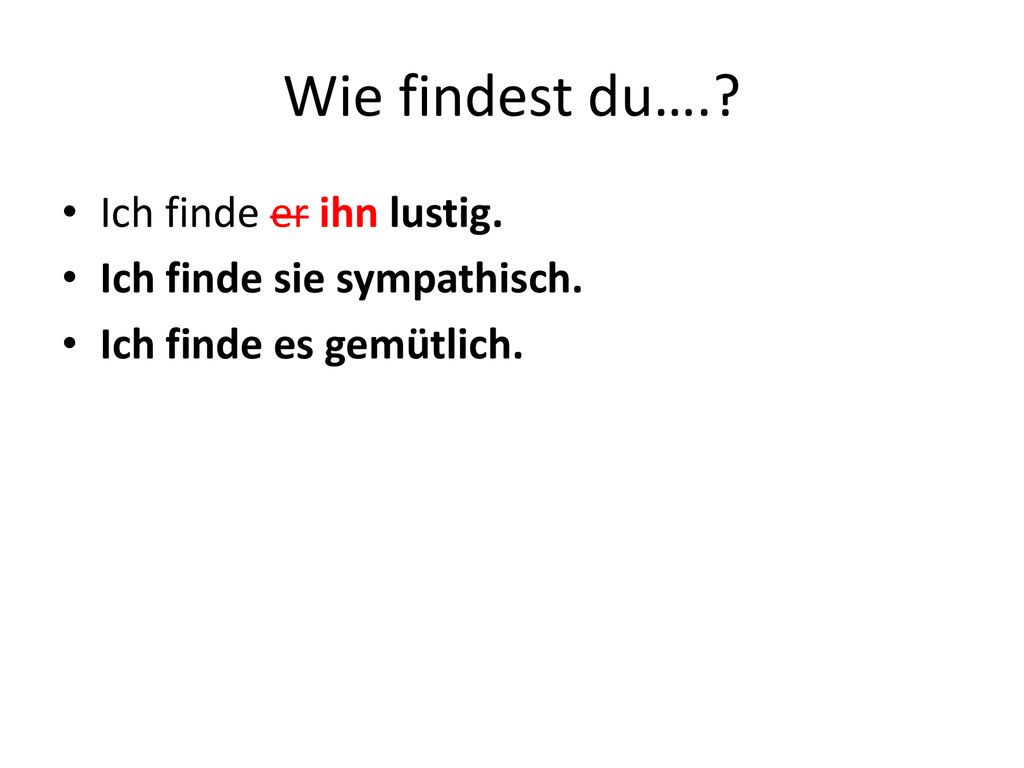 Wie findest du…. Ich finde er ihn lustig. Ich finde sie sympathisch.