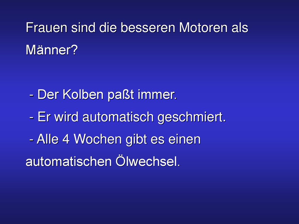 Frauen sind die besseren Motoren als Männer. - Der Kolben paßt immer