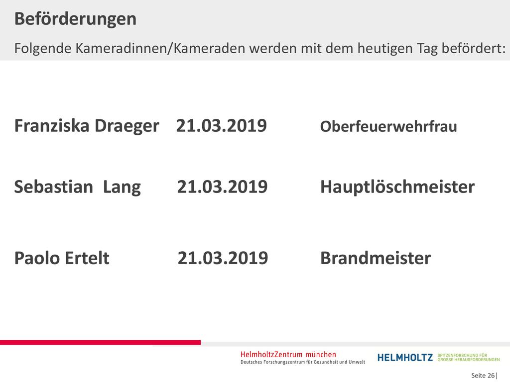 Beförderungen Folgende Kameradinnen/Kameraden werden mit dem heutigen Tag befördert: Franziska Draeger Oberfeuerwehrfrau Sebastian Lang Hauptlöschmeister Paolo Ertelt Brandmeister