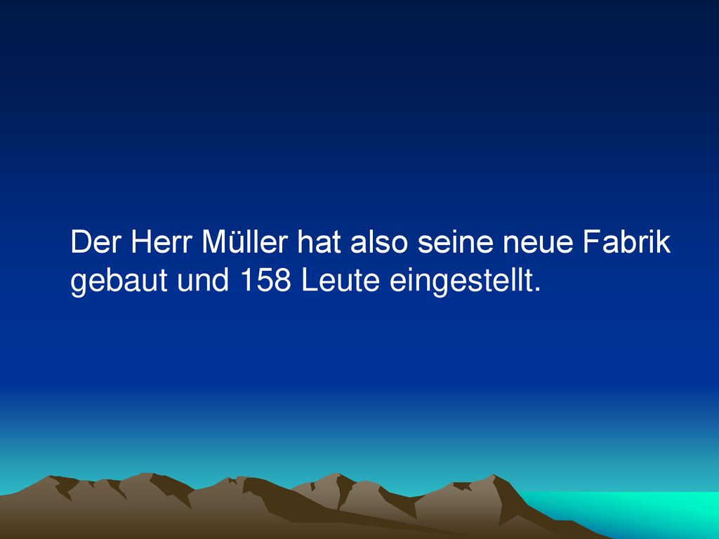 Der Herr Müller hat also seine neue Fabrik gebaut und 158 Leute eingestellt.