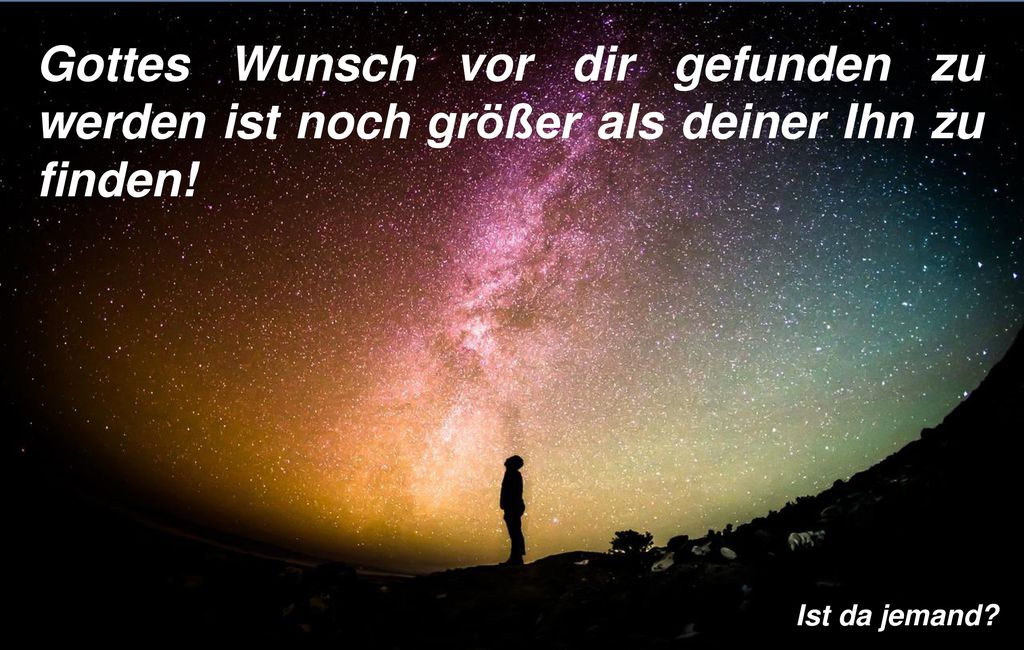Gottes Wunsch vor dir gefunden zu werden ist noch größer als deiner Ihn zu finden!