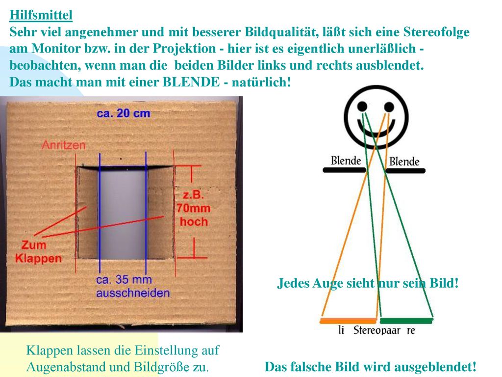 Hilfsmittel Sehr viel angenehmer und mit besserer Bildqualität, läßt sich eine Stereofolge am Monitor bzw. in der Projektion - hier ist es eigentlich unerläßlich - beobachten, wenn man die beiden Bilder links und rechts ausblendet. Das macht man mit einer BLENDE - natürlich!