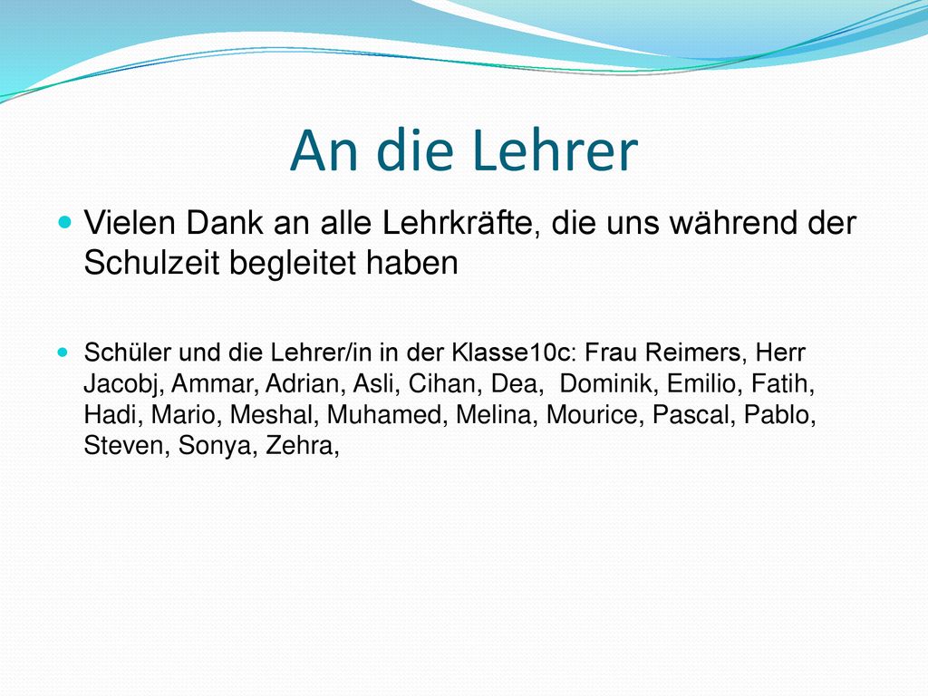 An die Lehrer Vielen Dank an alle Lehrkräfte, die uns während der Schulzeit begleitet haben.